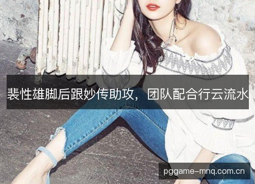 裴性雄脚后跟妙传助攻,团队配合行云流水 裴性雄脚后跟妙传助攻,团队配合行云流水