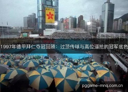 1997年德甲拜仁夺冠回顾:过顶传球与高位逼抢的冠军底色 1997年德甲拜仁夺冠回顾:过顶传球与高位逼抢的冠军底色